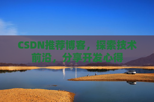CSDN推荐博客，探索技术前沿，分享开发心得